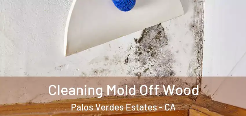  Cleaning Mold Off Wood Palos Verdes Estates - CA